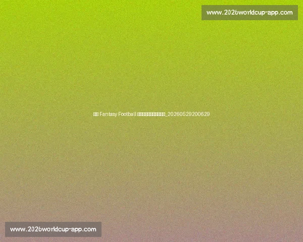 西甲 Fantasy Football 技巧：组建你的梦幻阵容_20260529200629